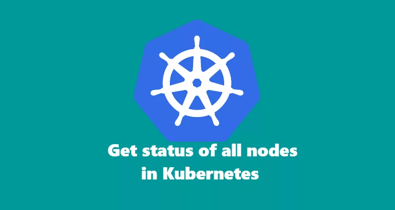 Get status of all nodes in kubernetes.