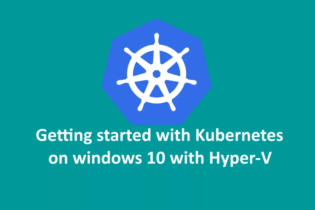 Getting started with kubernetes on windows 10 with hyper-v.