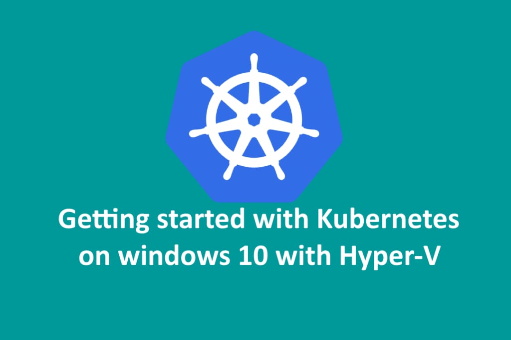 Getting started with kubernetes on windows 10 with hyper-v.